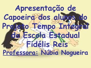 Apresentação de Capoeira dos alunos do Projeto Tempo Integral da Escola Estadual Fidélis Reis Professora:  Núbia Nogueira 
