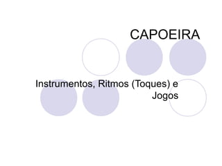 CAPOEIRA


Instrumentos, Ritmos (Toques) e
                         Jogos
 