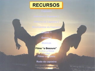 RECURSOSRECURSOS
Capoeira
Historia da Capoeira 1
Historia da Capoeira 2
Movimentos da Capoeira
Golpes 1
Golpes 2
Músicas
Filme “Esporte Sangrento”
Roda da capoeira
 