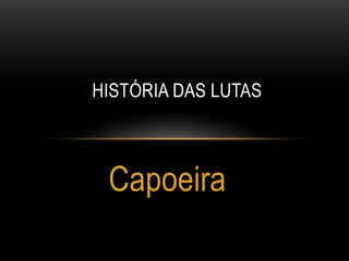 HISTÓRIA DAS LUTAS

Capoeira

 