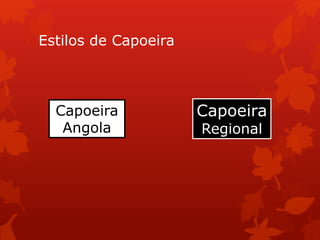 Estilos de Capoeira
Capoeira
Angola
Capoeira
Regional
 