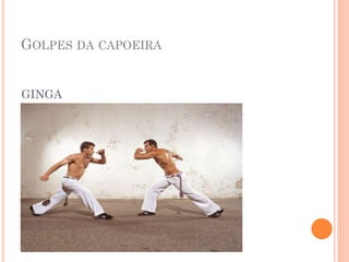 GOLPES DA CAPOEIRA
GINGA
 