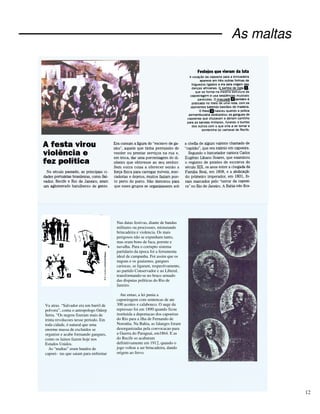 12
As maltas
Va atras. “Salvador era um barril de
polvora”, conta o antropologo Oderp
Serra. “Os negros fizeram mais de
trinta revolucoes nesse periodo. Em
toda cidade, é natural que uma
enorme massa de excluidos se
organize e acabe formando gangues,
como os lainos fazem hoje nos
Estados Unidos.
As “maltas” eram bandos de
capoei- ras que saiam para enfrentar
rivais
Nas datas festivas, diante de bandas
militares ou procissoes, misturando
brincadeira e violencia. Os mais
perigosos não se expunham tanto,
mas eram bons de faca, porrete e
navalha. Para o corrupto sistema
partidario da epoca foi a ferramenta
ideal de campanha. Foi assim que os
nagoas e os guaiamus, gangues
cariocas, se ligaram, respectivamente,
ao partido Conservador e ao Liberal,
transformando-se no braco armado
das disputas politicas do Rio de
Janeiro.
Ate entao, a lei punia a
capoeiragem com sentencas de ate
300 acoites e calabouco. O auge da
repressao foi em 1890 quando ficou
instituida a deportacao dos capoeiras
do Rio para a ilha de Fernando de
Noronha. Na Bahia, as falanges foram
desorganizadas pela convocacao para
a Guerra do Paraguai, em1864. E as
do Recife so acabaram
definitivamente em 1912, quando o
jogo voltou a ser brincadeira, dando
origem ao frevo.
 
