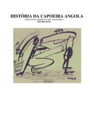 HISTÓRIA DA CAPOEIRA ANGOLA
( GRUPO DE CAPOEIRA EU SOU ANGOLEIRO )
MESTRE JOÃO
 