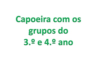 Capoeira com os
   grupos do
  3.º e 4.º ano
 