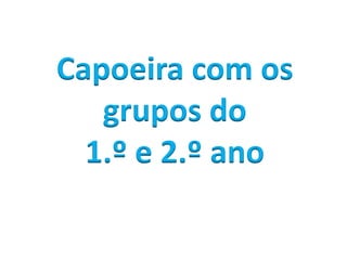 Capoeira com os
   grupos do
  1.º e 2.º ano
 