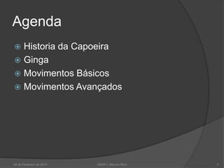Agenda
Historia da Capoeira
 Ginga
 Movimentos Básicos
 Movimentos Avançados


24 de Fevereiro de 2014

2MAR L Marcos Silva

3

 