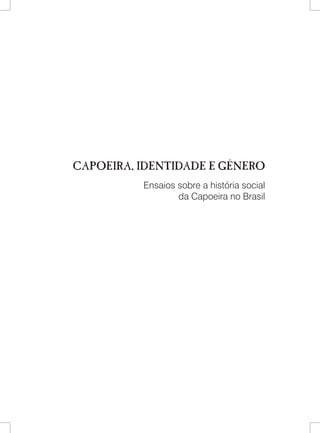 CAPOEIRA, IDENTIDADE E GÊNERO 
Ensaios sobre a história social 
da Capoeira no Brasil  