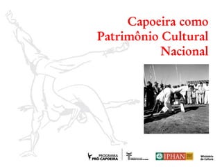 Capoeira como
Patrimônio Cultural
Nacional
 