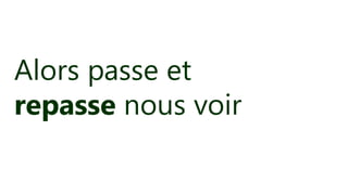 Alors passe et
repasse nous voir