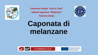 Caponata di
melanzane
Comenius Project “Lost in Time”
Istituto Superiore “Majorana”
Palermo (Italy)
 