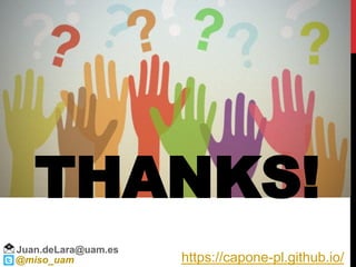 https://capone-pl.github.io/
THANKS!
Juan.deLara@uam.es
@miso_uam
 