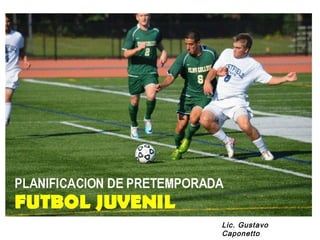 Planificación de una
pretemporada
fútbol juvenil

Lic. Gustavo
Caponetto

 