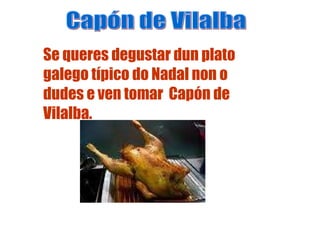 Se queres degustar dun plato galego típico do Nadal non o dudes e ven tomar  Capón de Vilalba. Capón de Vilalba 