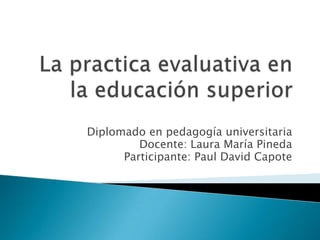 Diplomado en pedagogía universitaria
Docente: Laura María Pineda
Participante: Paul David Capote
 