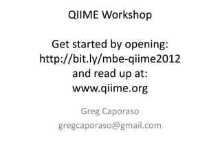 QIIME Workshop

   Get started by opening:
http://bit.ly/mbe-qiime2012
       and read up at:
       www.qiime.org
        Greg Caporaso
   gregcaporaso@gmail.com
 