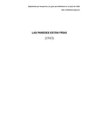 Digitalizado por kamparina y el_gato para Biblioteca-irc en julio de 2.005
http://biblioteca.d2g.com
LAS PAREDES ESTÁN FRÍAS
(1943)
 