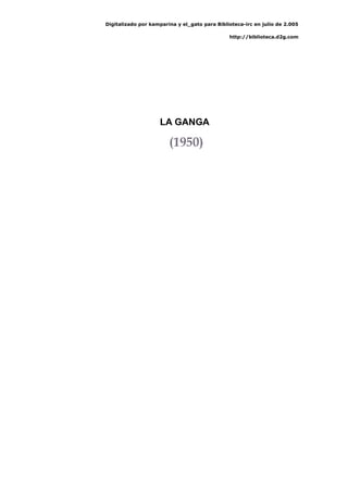 Digitalizado por kamparina y el_gato para Biblioteca-irc en julio de 2.005
http://biblioteca.d2g.com
LA GANGA
(1950)
 