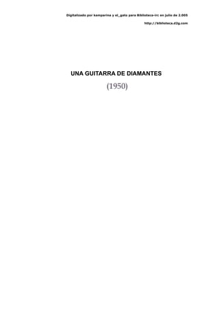 Digitalizado por kamparina y el_gato para Biblioteca-irc en julio de 2.005
http://biblioteca.d2g.com
UNA GUITARRA DE DIAMANTES
(1950)
 