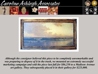 Although the consignor believed this piece to be completely unremarkable and was preparing to dispose of it in the trash, we mounted an extremely successful marketing campaign and sold the piece last fall for $86,250 to a Madison Avenue art gallery. They subsequently placed it in their gallery for $225,000. 