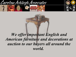 We offer important English and American furniture and decorations at auction to our buyers all around the world.   
