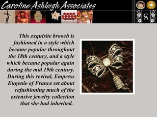 This exquisite brooch is fashioned in a style which became popular throughout the 18th century, and a style which became popular again during the mid 19th century. During this revival, Empress Eugenie of France set about refashioning much of the extensive jewelry collection that she had inherited.  