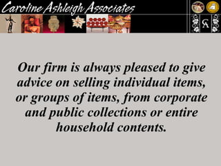 Our firm is always pleased to give advice on selling individual items, or groups of items, from corporate and public collections or entire household contents. 