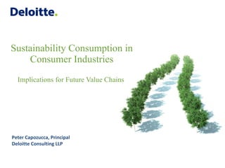 Sustainability Consumption in Consumer Industries Implications for Future Value Chains  Peter Capozucca, Principal Deloitte Consulting LLP 