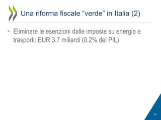 Una riforma fiscale “verde” in Italia (2)
• Eliminare le esenzioni dalle imposte su energia e
trasporti: EUR 3.7 miliardi (0.2% del PIL)

49

 