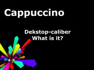 Cappuccino Dekstop-caliber What is it? 