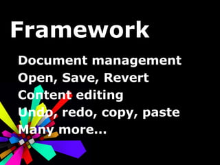 Framework Document management Open, Save, Revert Content editing Undo, redo, copy, paste Many more... 