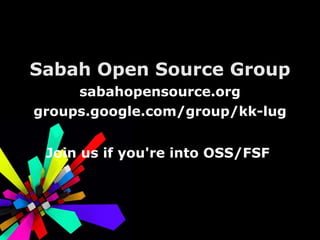 Sabah Open Source Group sabahopensource.org groups.google.com/group/kk-lug Join us if you're into OSS/FSF  