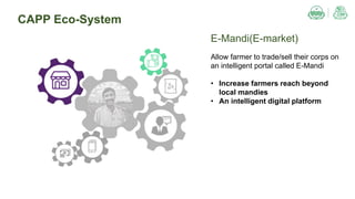 CAPP Eco-System
E-Mandi(E-market)
Allow farmer to trade/sell their corps on
an intelligent portal called E-Mandi
• Increase farmers reach beyond
local mandies
• An intelligent digital platform
 