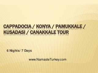 CAPPADOCIA / KONYA / PAMUKKALE / 
KUSADASI / CANAKKALE TOUR 
6 Nights/ 7 Days 
www.NamasteTurkey.com 
 