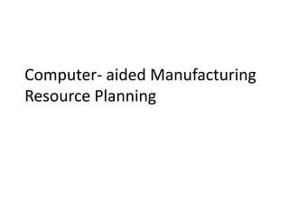 Computer- aided Manufacturing
Resource Planning
 