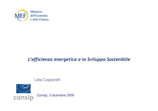 L’efficienza energetica e lo Sviluppo Sostenibile



   Lidia Capparelli



    Consip, 3 dicembre 2009
 