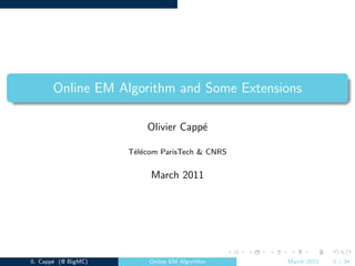 Online EM Algorithm and Some Extensions

                         Olivier Capp´
                                     e

                     T´l´com ParisTech & CNRS
                      ee


                          March 2011




0. Capp´ (@ BigMC)
       e                  Online EM Algorithm   March 2011   1 / 34
 