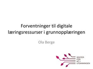 Forventninger til digitale læringsressurser i grunnopplæringen Ola Berge 