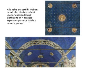 A la volta de canó hi trobem
un cel blau ple d’estrelles i
una sèrie de medallons,
distribuïts en 4 franges
separades per arcs torals o
de reforçament.
 