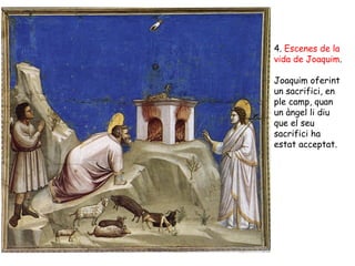 4. Escenes de la
vida de Joaquim.

Joaquim oferint
un sacrifici, en
ple camp, quan
un àngel li diu
que el seu
sacrifici ha
estat acceptat.
 