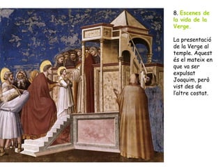 8. Escenes de
la vida de la
Verge.

La presentació
de la Verge al
temple. Aquest
és el mateix en
que va ser
expulsat
Joaquim, però
vist des de
l’altre costat.
 