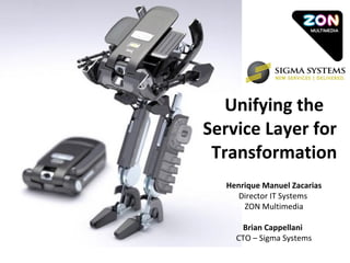 Unifying the Service Layer for  Transformation Henrique Manuel Zacarias  Director IT Systems  ZON Multimedia Brian Cappellani   CTO – Sigma Systems 