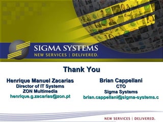 Henrique Manuel Zacarias Director of IT Systems ZON Multimedia [email_address] Brian Cappellani CTO Sigma Systems [email_address] Thank You 
