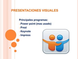 PRESENTACIONES VISUALES
Principales programas:
Power point (mas usado)
Prezi
Keynote
Impress
 