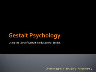 Using the laws of Gestalt in educational design. Chelsea Cappetta – EDGE903 – Assignment 4 