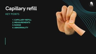 CAPILLARY REFILL
MEASUREMENTS
RANGE
ABNORMALITY
1.
2.
3.
4.
Capillary refill
KEY POINTS
 