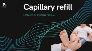 Capillary refill
PREPARED BY ATHEENA PANDIAN
 