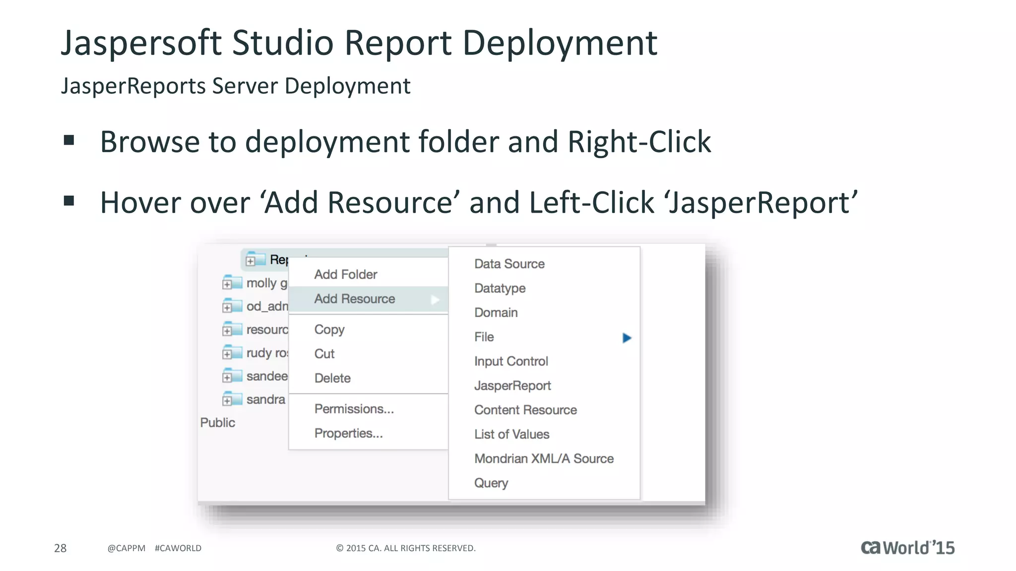 28 © 2015 CA. ALL RIGHTS RESERVED.@CAPPM #CAWORLD
Jaspersoft Studio Report Deployment
JasperReports Server Deployment
 Browse to deployment folder and Right-Click
 Hover over ‘Add Resource’ and Left-Click ‘JasperReport’
 
