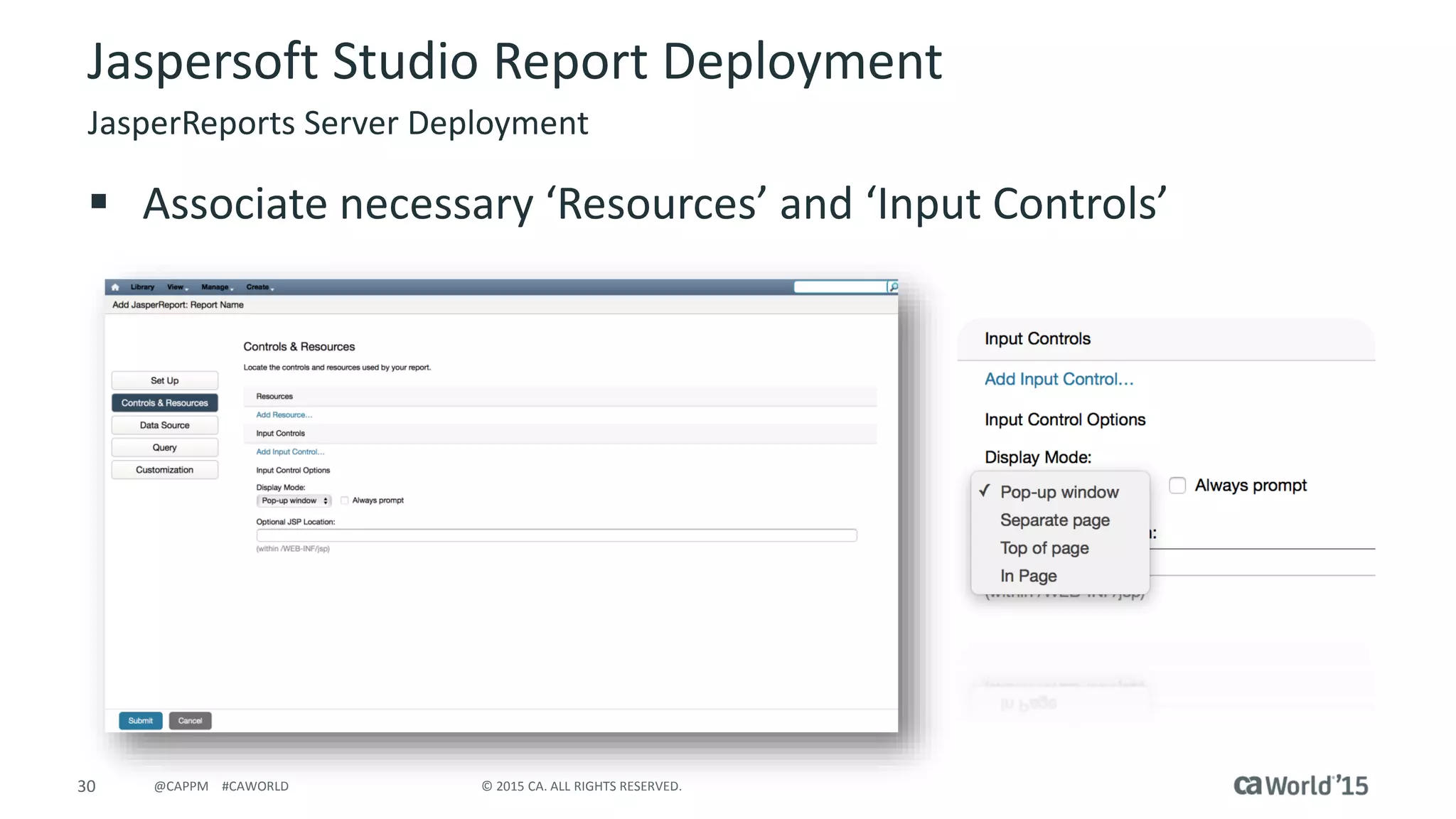 30 © 2015 CA. ALL RIGHTS RESERVED.@CAPPM #CAWORLD
Jaspersoft Studio Report Deployment
JasperReports Server Deployment
 Associate necessary ‘Resources’ and ‘Input Controls’
 