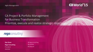 CA Project & Portfolio Management
for Business Transformation
Prioritize, execute and realize strategic objectives.
Dan Greer
Agile Management
Rego Consulting
President
AMX36S
@regoconsulting
@CAPPM
#CAWorld
 